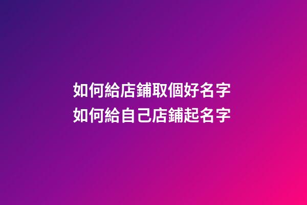 如何給店鋪取個好名字 如何給自己店鋪起名字-第1張-店鋪起名-玄機派
